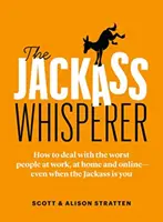 The Jackass Whisperer: How to Deal with the Worst People at Work, at Home and Online - Even When the Jackass Is You - The Jackass Whisperer: How to Deal with the Worst People at Work, at Home and Online--Even When the Jackass Is You