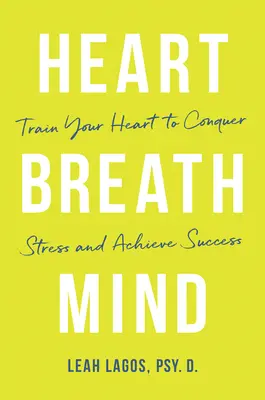 Heart Breath Mind: Trenuj swoje serce, by pokonać stres i osiągnąć sukces - Heart Breath Mind: Train Your Heart to Conquer Stress and Achieve Success