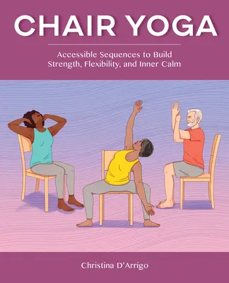 Joga na krześle: przystępne sekwencje budujące siłę, elastyczność i wewnętrzny spokój - Chair Yoga: Accessible Sequences to Build Strength, Flexibility, and Inner Calm