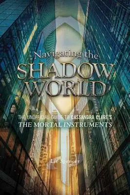 Nawigacja po świecie cieni: Nieoficjalny przewodnik po Śmiertelnych instrumentach Cassandry Clare - Navigating the Shadow World: The Unofficial Guide to Cassandra Clare's the Mortal Instruments