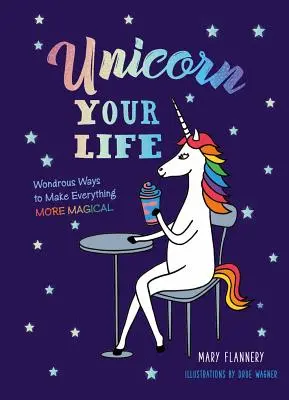 Unicorn Your Life: Cudowne sposoby na uczynienie wszystkiego bardziej magicznym - Unicorn Your Life: Wondrous Ways to Make Everything More Magical