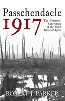 Passchendaele 1917: Doświadczenia Tommies w trzeciej bitwie pod Ypres - Passchendaele 1917: The Tommies' Experience of the Third Battle of Ypres