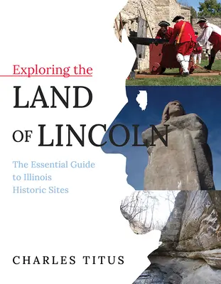 Odkrywanie ziemi Lincolna, 1: Niezbędny przewodnik po historycznych miejscach Illinois - Exploring the Land of Lincoln, 1: The Essential Guide to Illinois Historic Sites