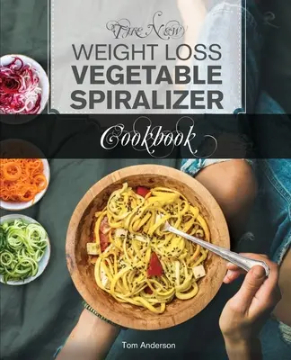 The New Weight Loss Vegetable Spiralizer Cookbook (Ed 2): 101 Tasty Spiralizer Recipes For Your Vegetable Slicer & Zoodle Maker (zoodler, spiraler, sp