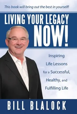 Living Your Legacy Now! Inspirujące lekcje życia dla udanego, zdrowego i satysfakcjonującego życia - Living Your Legacy Now!: Inspiring Life Lessons for a Successful, Healthy, and Fulfilling Life