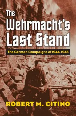 Ostatni bastion Wehrmachtu: Niemieckie kampanie 1944-1945 - The Wehrmacht's Last Stand: The German Campaigns of 1944-1945