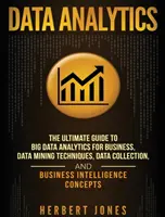 Data Analytics: The Ultimate Guide to Big Data Analytics for Business, Data Mining Techniques, Data Collection, and Business Intellige