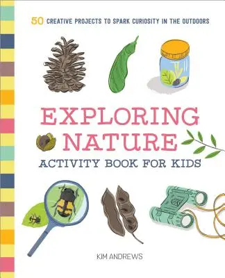 Exploring Nature Activity Book for Kids: 50 kreatywnych projektów pobudzających ciekawość na świeżym powietrzu - Exploring Nature Activity Book for Kids: 50 Creative Projects to Spark Curiosity in the Outdoors