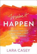 Make It Happen: Poddaj się strachowi. Take the Leap. Live on Purpose. - Make It Happen: Surrender Your Fear. Take the Leap. Live on Purpose.