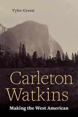 Carleton Watkins: Czyniąc Zachód amerykańskim - Carleton Watkins: Making the West American