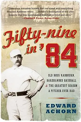 Pięćdziesiąt dziewięć w '84: Stary Hoss Radbourn, baseball bez użycia rąk i najlepszy sezon miotacza w historii - Fifty-Nine in '84: Old Hoss Radbourn, Barehanded Baseball, and the Greatest Season a Pitcher Ever Had