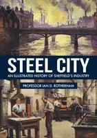 Steel City: Ilustrowana historia przemysłu w Sheffield - Steel City: An Illustrated History of Sheffield's Industry