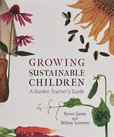 Uprawa zrównoważonych dzieci: Przewodnik dla nauczycieli ogrodnictwa - Growing Sustainable Children: A Garden Teacher's Guide