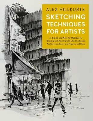 Techniki szkicowania dla artystów: In-Studio and Plein-Air Methods for Drawing and Painting Still Lifes, Landscapes, Architecture, Faces and Figures, a - Sketching Techniques for Artists: In-Studio and Plein-Air Methods for Drawing and Painting Still Lifes, Landscapes, Architecture, Faces and Figures, a