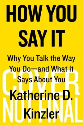 How You Say It: Dlaczego mówisz tak, a nie inaczej - i co to o tobie mówi? - How You Say It: Why You Talk the Way You Do--And What It Says about You