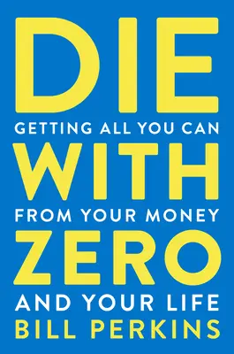 Umieraj z zerem: Uzyskaj wszystko, co możesz z pieniędzy i życia - Die with Zero: Getting All You Can from Your Money and Your Life