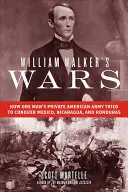 Wojny Williama Walkera: Jak prywatna amerykańska armia jednego człowieka próbowała podbić Meksyk, Nikaraguę i Honduras - William Walker's Wars: How One Man's Private American Army Tried to Conquer Mexico, Nicaragua, and Honduras