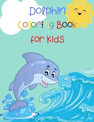 Kolorowanka z delfinami dla dzieci: Książeczka o zwierzętach dla dzieci Książeczka o rybach Książeczka o delfinach dla dzieci - Dolphin Coloring Book for Kids: Animal Book for Kids Fish Coloring Book Dolphin Book for Kids