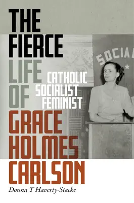 Zaciekłe życie Grace Holmes Carlson: Katoliczka, socjalistka, feministka - The Fierce Life of Grace Holmes Carlson: Catholic, Socialist, Feminist