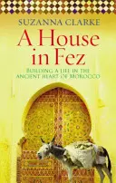 Dom w Fezie - Budowanie życia w starożytnym sercu Maroka (Clarke Suzanna (Autor)) - House in Fez - Building a Life in the Ancient Heart of Morocco (Clarke Suzanna (Author))