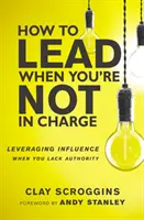 Jak przewodzić, gdy nie jesteś szefem - Wykorzystywanie wpływu w sytuacji braku autorytetu - How to Lead When You're Not in Charge - Leveraging Influence When You Lack Authority