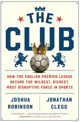 The Club: Jak angielska Premier League stała się najdzikszą, najbogatszą i najbardziej destrukcyjną siłą w sporcie - The Club: How the English Premier League Became the Wildest, Richest, Most Disruptive Force in Sports