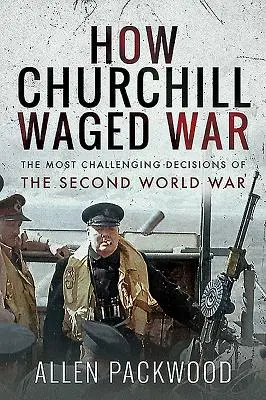 Jak Churchill prowadził wojnę: najtrudniejsze decyzje II wojny światowej - How Churchill Waged War: The Most Challenging Decisions of the Second World War
