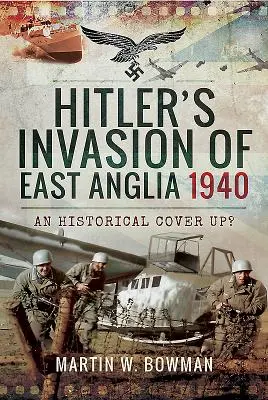 Inwazja Hitlera na Anglię Wschodnią w 1940 roku: Historyczne zatuszowanie sprawy? - Hitler's Invasion of East Anglia, 1940: An Historical Cover Up?