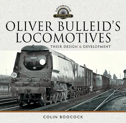 Lokomotywy Olivera Bulleida: Ich konstrukcja i rozwój - Oliver Bulleid's Locomotives: Their Design and Development