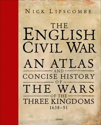 Angielska wojna domowa: Atlas i zwięzła historia wojen trzech królestw 1639-51 - The English Civil War: An Atlas and Concise History of the Wars of the Three Kingdoms 1639-51