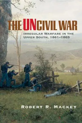 Wojna niecywilizowana: nieregularne działania wojenne na Górnym Południu w latach 1861-1865 - The Uncivil War: Irregular Warfare in the Upper South, 1861-1865