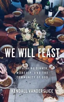 Będziemy ucztować: Ponowne przemyślenie kolacji, kultu i wspólnoty Boga - We Will Feast: Rethinking Dinner, Worship, and the Community of God