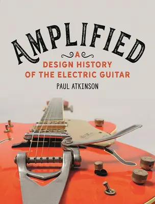 Amplified: Historia projektowania gitary elektrycznej - Amplified: A Design History of the Electric Guitar