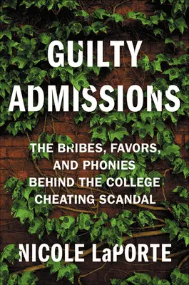 Guilty Admissions: Łapówki, przysługi i oszustwa stojące za skandalem oszukiwania na studiach - Guilty Admissions: The Bribes, Favors, and Phonies Behind the College Cheating Scandal