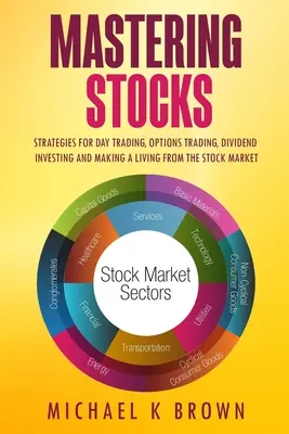 Opanuj akcje: Strategie handlu dziennego, handlu opcjami, inwestowania w dywidendy i zarabiania na giełdzie - Mastering Stocks: Strategies for Day Trading, Options Trading, Dividend Investing and Making a Living from the Stock Market