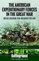 Amerykańskie Siły Ekspedycyjne w Wielkiej Wojnie: Moza Argonne 1918: Przełamanie linii - American Expeditionary Forces in the Great War: The Meuse Argonne 1918: Breaking the Line