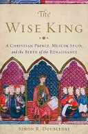 Mądry król: Chrześcijański książę, muzułmańska Hiszpania i narodziny renesansu - The Wise King: A Christian Prince, Muslim Spain, and the Birth of the Renaissance