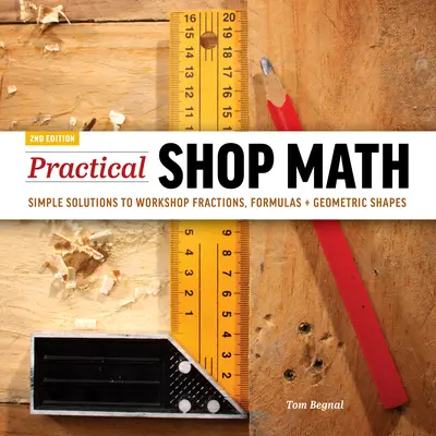 Praktyczna matematyka warsztatowa: Proste rozwiązania dla warsztatów ułamków, wzorów + kształtów geometrycznych - Practical Shop Math: Simple Solutions to Workshop Fractions, Formulas + Geometric Shapes