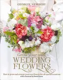 Wyhoduj własne kwiaty ślubne: Jak wyhodować i zaaranżować własne kwiaty na wszystkie specjalne okazje - Grow Your Own Wedding Flowers: How to Grow and Arrange Your Own Flowers for All Special Occasions