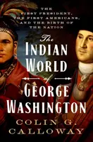 Indiański świat Jerzego Waszyngtona: Pierwszy prezydent, pierwsi Amerykanie i narodziny narodu - The Indian World of George Washington: The First President, the First Americans, and the Birth of the Nation