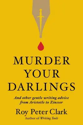 Murder Your Darlings: I inne delikatne porady dotyczące pisania od Arystotelesa do Zinssera - Murder Your Darlings: And Other Gentle Writing Advice from Aristotle to Zinsser