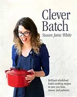 Clever Batch - genialne przepisy na gotowanie wsadowe, które oszczędzają czas, pieniądze i cierpliwość - Clever Batch - Brilliant batch cooking recipes to save you time, money and patience