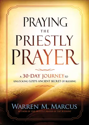 Modlitwa kapłańska: 30-dniowa podróż do odkrycia starożytnego sekretu Bożego błogosławieństwa - Praying the Priestly Prayer: A 30-Day Journey to Unlocking God's Ancient Secret of Blessing