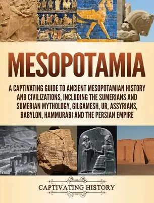 Mezopotamia: A Captivating Guide to Ancient Mesopotamian History and Civilizations, Including the Sumerians and Sumerian Mythology, - Mesopotamia: A Captivating Guide to Ancient Mesopotamian History and Civilizations, Including the Sumerians and Sumerian Mythology,