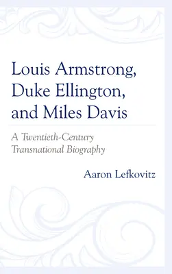 Louis Armstrong, Duke Ellington i Miles Davis: międzynarodowa biografia XX wieku - Louis Armstrong, Duke Ellington, and Miles Davis: A Twentieth-Century Transnational Biography