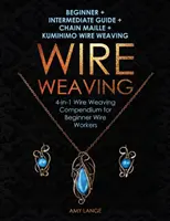 Wire Weaving: Przewodnik dla początkujących i średniozaawansowanych + Chain Maille + Kumihimo Wire Weaving: 4 w 1 Kompendium Wire Weaving dla początkujących - Wire Weaving: Beginner + Intermediate Guide + Chain Maille + Kumihimo Wire Weaving: 4-in-1 Wire Weaving Compendium for Beginners