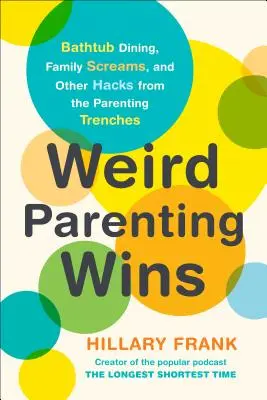Dziwne rodzicielstwo wygrywa: Jedzenie w wannie, rodzinne krzyki i inne sztuczki z rodzicielskich okopów - Weird Parenting Wins: Bathtub Dining, Family Screams, and Other Hacks from the Parenting Trenches