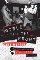 Dziewczyny na front: Prawdziwa historia rewolucji Riot Grrrl - Girls to the Front: The True Story of the Riot Grrrl Revolution