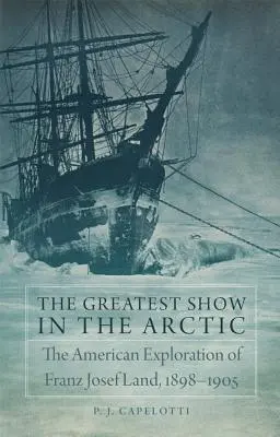 The Greatest Show in the Arctic, tom 82: Amerykańska eksploracja Ziemi Franciszka Józefa, 1898-1905 - The Greatest Show in the Arctic, Volume 82: The American Exploration of Franz Josef Land, 1898-1905