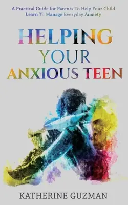 Pomaganie niespokojnemu nastolatkowi: Praktyczny przewodnik dla rodziców, aby pomóc dziecku nauczyć się radzić sobie z codziennym niepokojem - Helping Your Anxious Teen: A Practical Guide For Parents To Help Your Child Learn To Manage Everyday Anxiety
